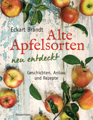 Eckart Brandt: Alte Apfelsorten neu entdeckt - Eckart Brandts großes Apfelbuch