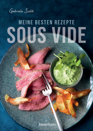 Gabriela Scolik: Sous Vide - Die besten Rezepte für zartes Fleisch, saftigen Fisch und aromatisches Gemüse
