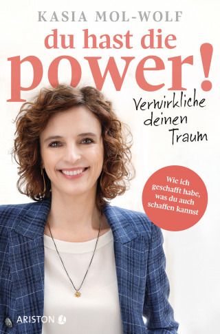 Kasia Katarzyna Mol-Wolf: Du hast die Power! ─ Verwirkliche deinen Traum
