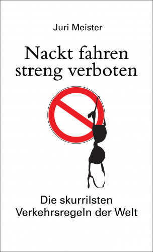 Juri Meister: Nackt fahren streng verboten. Die skurrilsten Verkehrsregeln der Welt