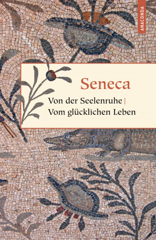 Seneca: Von der Seelenruhe / Vom glücklichen Leben