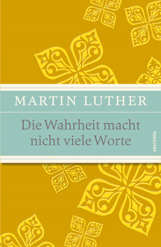 Martin Luther: Die Wahrheit macht nicht viele Worte - Maximen, Sprüche und Aphorismen