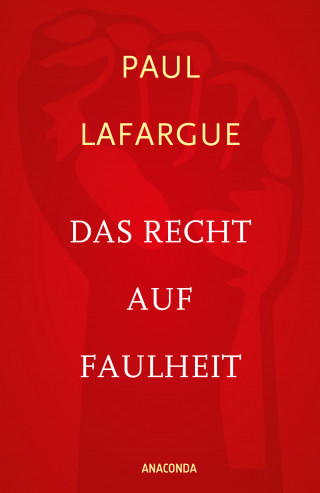Paul Lafargue: Das Recht auf Faulheit und Die Religion des Kapitals