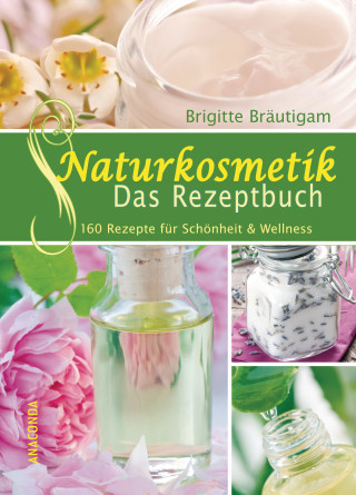 Brigitte Bräutigam: Naturkosmetik - Das Rezeptbuch