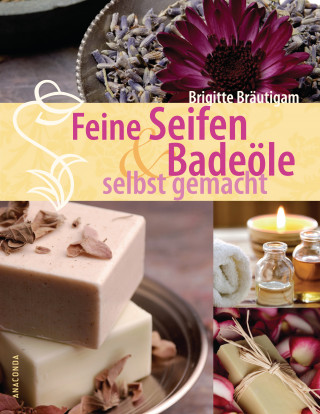 Brigitte Bräutigam: Feine Seifen und Badeöle selbst gemacht