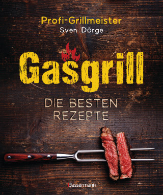 Sven Dörge: Gasgrill - Die besten Rezepte für Fleisch, Fisch, Gemüse, Desserts, Grillsaucen, Dips, Marinaden u.v.m. Bewusst grillen und genießen