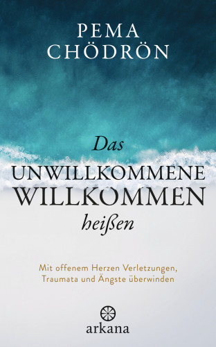 Pema Chödrön: Das Unwillkommene willkommen heißen