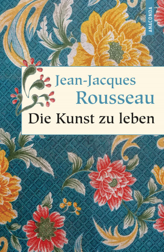 Jean-Jacques Rousseau: Die Kunst zu leben