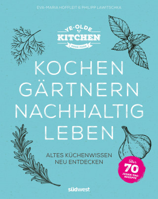 Eva-Maria Hoffleit, Philipp Lawitschka: Ye Olde Kitchen – Kochen, gärtnern, nachhaltig leben