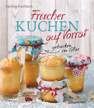 Sandra Haslbeck: Frischer Kuchen auf Vorrat - gebacken im Glas. Mindestens 6 Monate haltbar