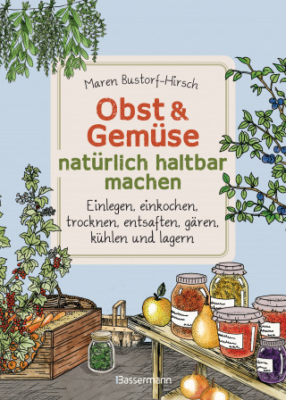 Maren Bustorf-Hirsch: Obst & Gemüse haltbar machen - Einlegen, Einkochen, Trocknen, Entsaften, Milchsäuregärung, Kühlen, Lagern - Vorräte zur Selbstversorgung einfach selbst anlegen