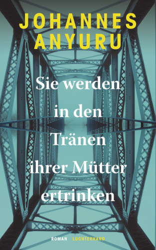 Johannes Anyuru: Sie werden in den Tränen ihrer Mütter ertrinken