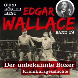 Edgar Wallace: Der unbekannte Boxer - Gerd Köster liest Edgar Wallace, Band 19 (Ungekürzt)