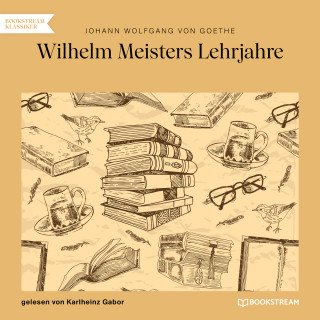Johann Wolfgang von Goethe: Wilhelm Meisters Lehrjahre (Ungekürzt)
