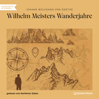 Johann Wolfgang von Goethe: Wilhelm Meisters Wanderjahre (Ungekürzt)