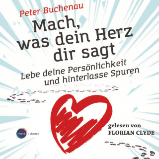 Peter Buchenau: Mach, was dein Herz dir sagt - Lebe deine Persönlichkeit und hinterlasse Spuren (ungekürzt)