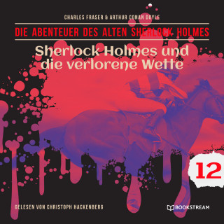 Sir Arthur Conan Doyle, Charles Fraser: Sherlock Holmes und die verlorene Wette - Die Abenteuer des alten Sherlock Holmes, Folge 12 (Ungekürzt)