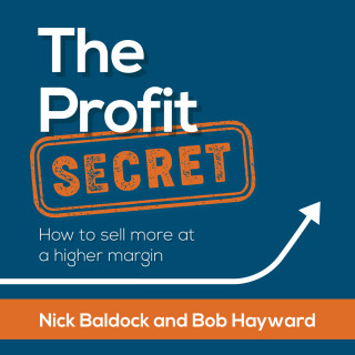 Nick Baldock, Bob Hayward: The Profit Secret - How to sell more at a higher margin (Abridged)