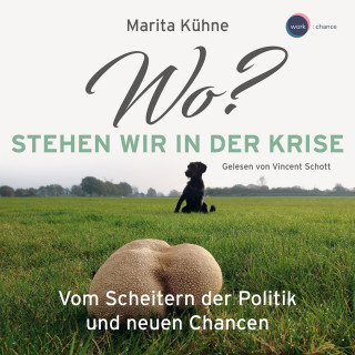 Marita Kühne: Wo? Stehen wir in der Kris - Vom Scheitern der Politik und neuen Chancen (ungekürzt)