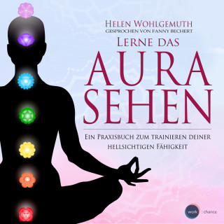 Helen Wohlgemuth: Lerne das Aurasehen - Ein Praxisbuch zum Trainieren deiner hellsichtigen Fähigkeit (ungekürzt)