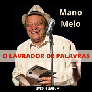 Mano Melo: O lavrador de palavras (Integral)