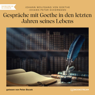 Johann Wolfgang von Goethe, Johann Peter Eckermann: Gespräche mit Goethe in den letzten Jahren seines Lebens (Ungekürzt)