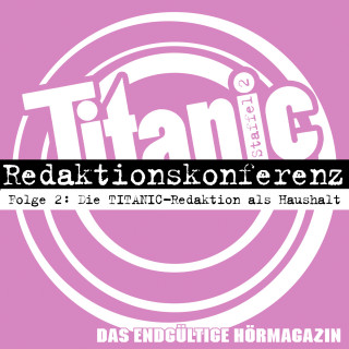 Moritz Hürtgen, Torsten Gaitzsch: TITANIC - Das endgültige Hörmagazin, Staffel 2, Folge 2: Die TITANIC-Redaktion als Haushalt