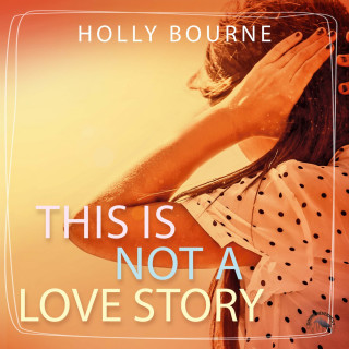 Holly Bourne: This is not a love story (Ungekürzt)