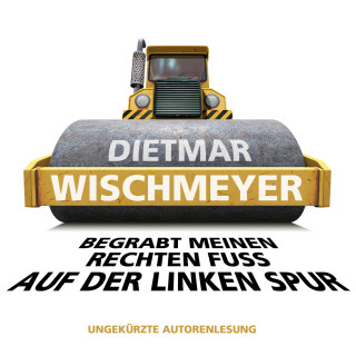 Dietmar Wischmeyer: Begrabt meinen rechten Fuss auf der linken Spur (Ungekürzte Autorenlesung)