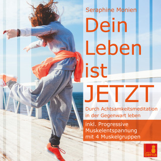 Seraphine Monien: Dein Leben ist JETZT - Durch Achtsamkeitsmeditation in der Gegenwart leben / inkl. Progressive Muskelentspannung