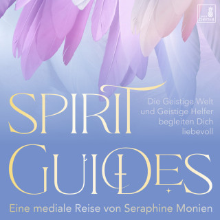 Seraphine Monien: Spirit Guides - Die Geistige Welt und Geistige Helfer begleiten Dich liebevoll