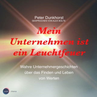Peter Dunkhorst: Mein Unternehmen ist ein Leuchtfeuer - Wahre Unternehmergeschichten über das Finden und Leben von Werten (ungekürzt)