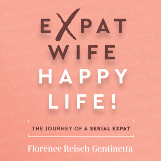 Florence Reisch-Gentinetta: Expat Wife, Happy Life! - The journey of a serial expat (Abridged)