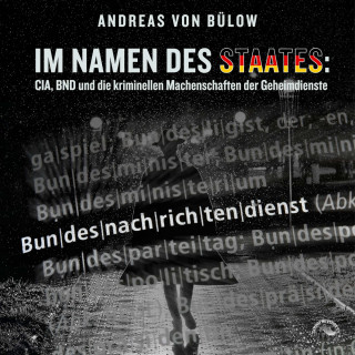 Andreas von Bülow: Im Namen des Staates - CIA, BND und die kriminellen Machenschaften der Geheimdienste (Ungekürzt)