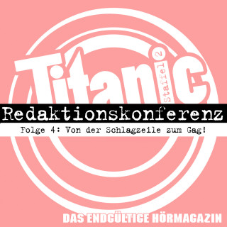 Moritz Hürtgen, Torsten Gaitzsch: TITANIC - Das endgültige Hörmagazin, Staffel 2, Folge 4: Von der Schlagzeile zum Gag