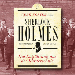 Sir Arthur Conan Doyle: Die Entführung aus der Klosterschule - Gerd Köster liest Sherlock Holmes, Band 37 (Ungekürzt)