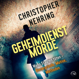 Christopher Nehring: Geheimdienstmorde - Wenn Staaten töten - Hintergründe, Motive, Methoden (Ungekürzt)