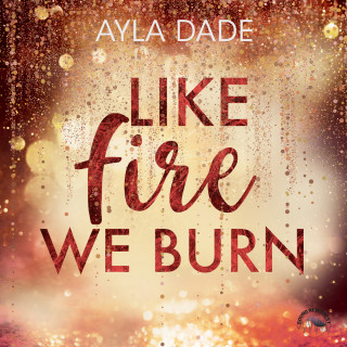 Ayla Dade: Like Fire we burn - Winter-Dreams-Reihe, Band 2 (Ungekürzt)