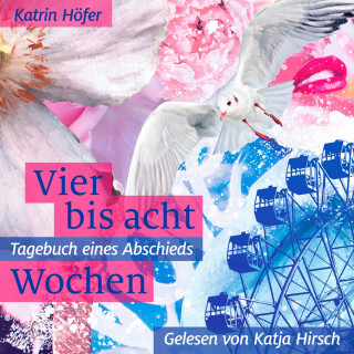 Katrin Höfer: Vier bis acht Wochen - Tagebuch eines Abschieds (ungekürzt)