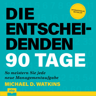 Michael D. Watkins: Die entscheidenden 90 Tage - So meistern Sie jede neue Managementaufgabe (Ungekürzt)