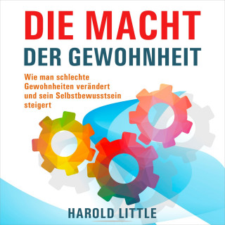 Harold Little: Die Macht der Gewohnheit - Wie man schlechte Gewohnheiten verändert und sein Selbstbewusstsein steigert (Ungekürzt)