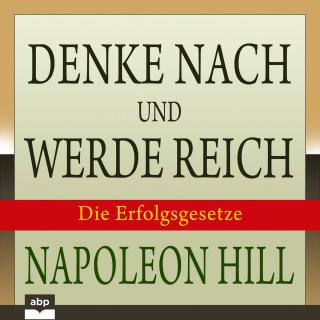 Napoleon Hill: Denke nach und werde reich - Die 13 Erfolgsgesetze (Ungekürzt)