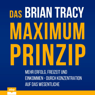 Brian Tracy: Das Maximum-Prinzip - Mehr Erfolg, Freizeit und Einkommen - durch Konzentration auf das Wesentliche (Ungekürzt)