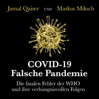 Jamal Qaiser: COVID-19: Falsche Pandemie - Die fatalen Fehler der WHO und ihre verhängnisvollen Folgen (Ungekürzt)