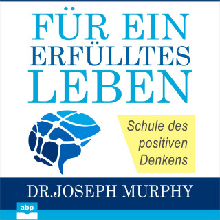 Joseph Murphy: Für ein erfülltes Leben - Schule des positiven Denkens (Ungekürzt)