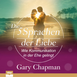 Gary Chapman: Die fünf Sprachen der Liebe - Wie Kommunikation in der Ehe gelingt (Ungekürzt)