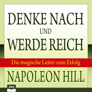 Napoleon Hill: Denke nach und werde reich - Die magische Leiter zum Erfolg (Ungekürzt)