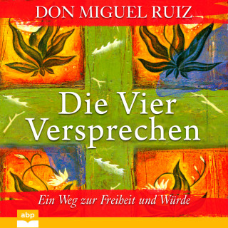 Don Miguel Ruiz: Die vier Versprechen - Ein Weg zur Freiheit und Würde (Ungekürzt)