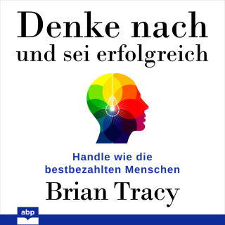 Brian Tracy: Denke nach und sei erfolgreich - Handle wie die bestbezahlten Menschen (Ungekürzt)