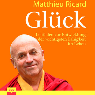 Matthieu Ricard: Glück - Leitfaden zur Entwicklung der wichtigsten Fähigkeit im Leben (Ungekürzt)